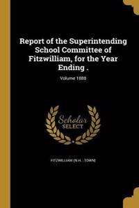 Report of the Superintending School Committee of Fitzwilliam, for the Year Ending .; Volume 1888