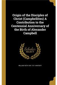 Origin of the Disciples of Christ (Campbellites) A Contribution to the Centennial Anniversary of the Birth of Alexander Campbell