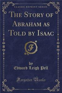 The Story of Abraham as Told by Isaac (Classic Reprint)