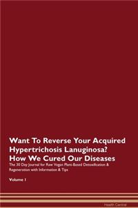 Want To Reverse Your Acquired Hypertrichosis Lanuginosa? How We Cured Our Diseases. The 30 Day Journal for Raw Vegan Plant-Based Detoxification & Regeneration with Information & Tips Volume 1