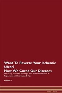 Want To Reverse Your Ischemic Ulcer? How We Cured Our Diseases. The 30 Day Journal for Raw Vegan Plant-Based Detoxification & Regeneration with Information & Tips Volume 1