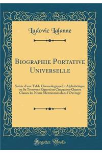 Biographie Portative Universelle: Suivie d'Une Table Chronologique Et AlphabÃ©tique Ou Se Trouvent RÃ©parti En Cinquante-Quatre Classes Les Noms MentionnÃ©s Dans l'Ouvrage (Classic Reprint)