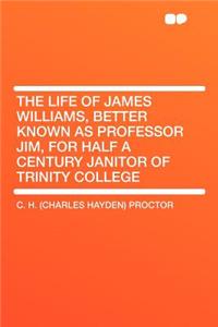 The Life of James Williams, Better Known as Professor Jim, for Half a Century Janitor of Trinity College