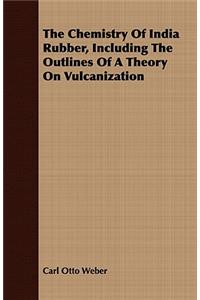 The Chemistry of India Rubber, Including the Outlines of a Theory on Vulcanization