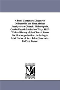 Semi-Centenary Discourse, Delivered in the First African Presbyterian Church, Philadelphia, On the Fourth Sabbath of May, 1857