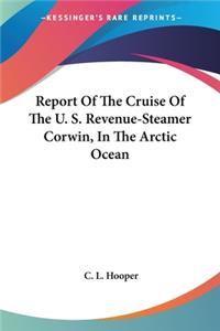 Report Of The Cruise Of The U. S. Revenue-Steamer Corwin, In The Arctic Ocean