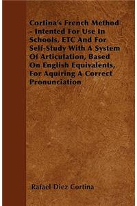 Cortina's French Method - Intented For Use In Schools, ETC And For Self-Study With A System Of Articulation, Based On English Equivalents, For Aquiring A Correct Pronunciation