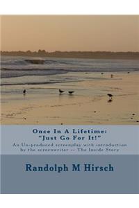 Once In A Lifetime: "Just Go For It!" An Un-produced screenplay with Introduction by the Screenwriter -- The Inside Story