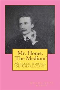 Mr. Home, 'The Medium': (Miracle worker or Charlatan?)