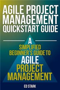 Agile Project Management QuickStart Guide: A Simplified Beginners Guide to Agile Project Management