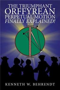 Triumphant Orffyrean Perpetual Motion Finally Explained!