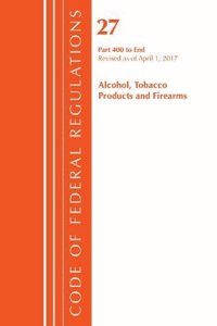 Code of Federal Regulations, Title 27 Alcohol Tobacco Products and Firearms 400-End, Revised as of April 1, 2017