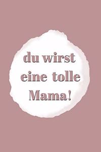 Du wirst eine tolle Mama!