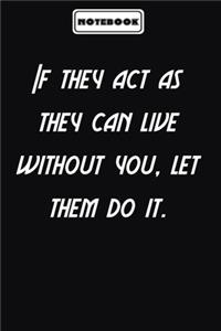 If they act as they can live without you, let them do it.