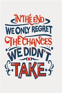 In the end we only regret the chances we didn't take