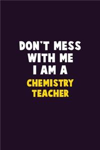 Don't Mess With Me, I Am A chemistry teacher