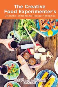 The Creative Food Experimenter's Ultimate Homemade Recipe Notebook