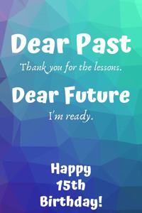 Dear Past Thank you for the lessons. Dear Future I'm ready. Happy 15th Birthday!