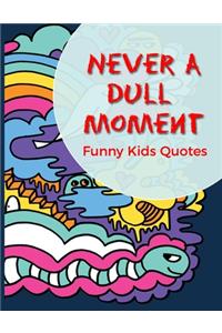 Never A Dull Moment Funny Kids Quotes: Collection Of Silly Words and Funny Sentences From Children; Parents Teachers Memorable Keepsake Notebook Of Hilarious Quotes; Fun Coffee Table Book