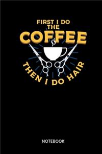 First I Do The Coffee Then I Do Hair Notebook