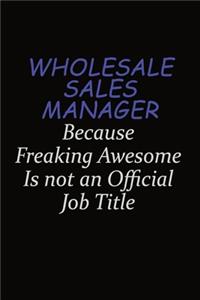 Wholesale Sales Manager Because Freaking Awesome Is Not An Official Job Title