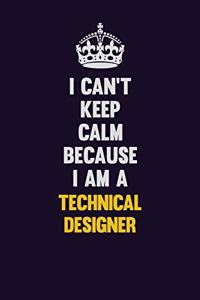I Can't Keep Calm Because I Am A Technical Designer