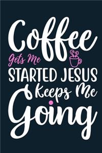 Coffee Gets Me Started Jesus Keeps Me Going