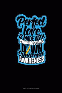Perfect Love Is Made With Chromosomes Down Syndrome Awareness