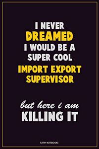 I Never Dreamed I would Be A Super Cool Import/Export Supervisor But Here I Am Killing It