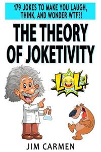 The Theory of Joketivity: 179 Jokes to Make You Laugh, Think, and Wonder Wtf?!