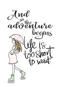 And So the Adventure Begins Life Is Too Short to Wait