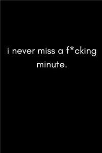 I Never Miss a F*cking Minute!