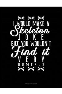 I Would Make a Skeleton Joke But You Wouldn't Find It Very Humerus
