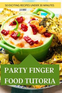 Party Finger Food Tutorial 50 Exciting Recipes Under 30 Minutes