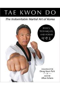 Tae Kwon Do: The Indomitable Martial Art of Korea: Basics, Techniques, and Forms: Basics, Techniques, and Forms