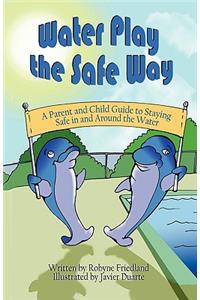 Water Play the Safe Way: A Parent and Child Guide to Staying Safe in and Around the Water