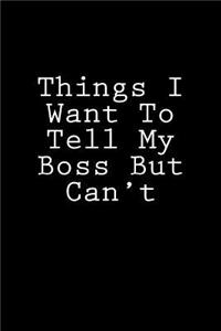 Things I Want To Tell My Boss But Can't: Blank Lined Journal