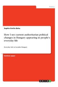 How I see current authoritarian political changes in Hungary appearing in people's everyday life