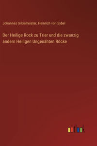 Heilige Rock zu Trier und die zwanzig andern Heiligen Ungenähten Röcke