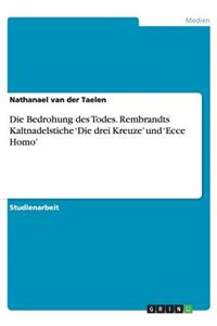 Bedrohung Des Todes. Rembrandts Kaltnadelstiche 'Die Drei Kreuze' Und 'Ecce Homo'