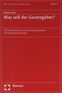 Was Will Der Gesetzgeber?: Ziel Und Methode Rationaler Argumentation Mit Gesetzesmaterialien