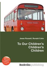 To Our Children's Children's Children