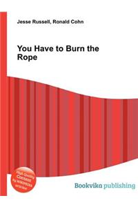 You Have to Burn the Rope
