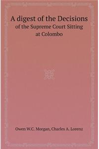 A Digest of the Decisions of the Supreme Court Sitting at Colombo