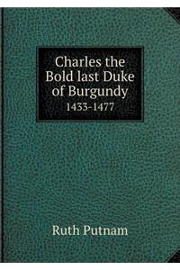 Charles the Bold Last Duke of Burgundy 1433-1477