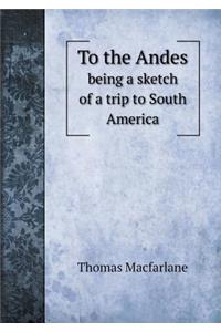 To the Andes Being a Sketch of a Trip to South America