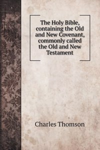 The Holy Bible, containing the Old and New Covenant, commonly called the Old and New Testament
