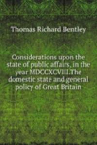 Considerations upon the state of public affairs, in the year MDCCXCVIII. The domestic state and general policy of Great Britain