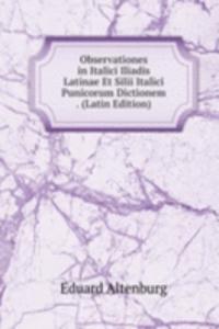Observationes in Italici Iliadis Latinae Et Silii Italici Punicorum Dictionem . (Latin Edition)
