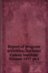 Report of program activities: National Cancer Institute Volume 1977 pt.4